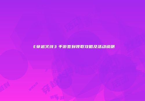 《穿越火线》手游签到领取攻略及活动说明