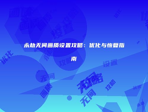 永劫无间画质设置攻略：优化与恢复指南