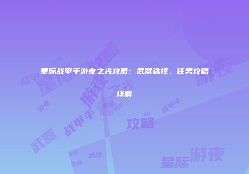 星际战甲手游夜之光攻略：武器选择、任务攻略详解