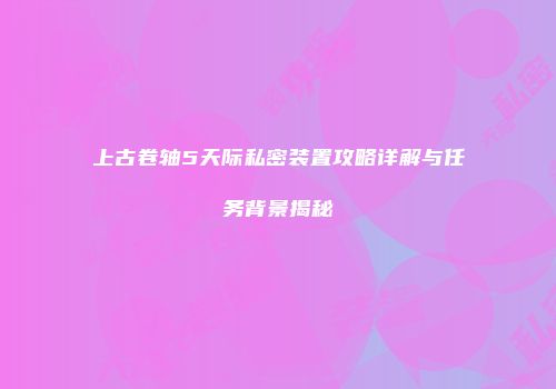 上古卷轴5天际私密装置攻略详解与任务背景揭秘