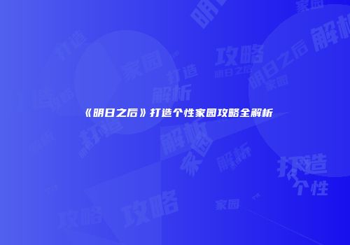 《明日之后》打造个性家园攻略全解析