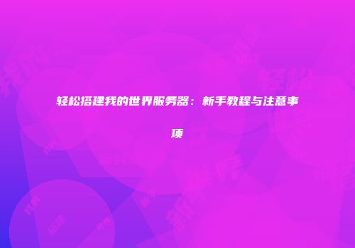 轻松搭建我的世界服务器：新手教程与注意事项