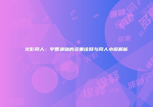 火影同人：宇智波鼬的多重诠释与同人小说解析