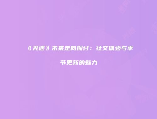 《光遇》未来走向探讨：社交体验与季节更新的魅力
