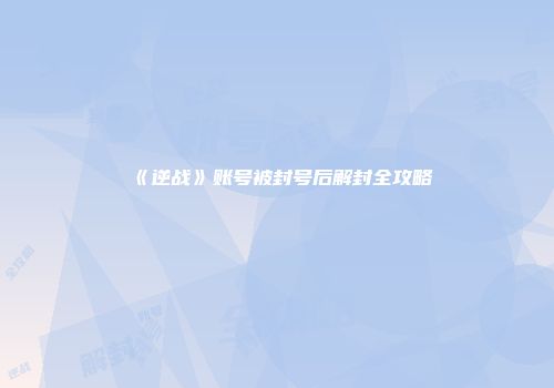 《逆战》账号被封号后解封全攻略