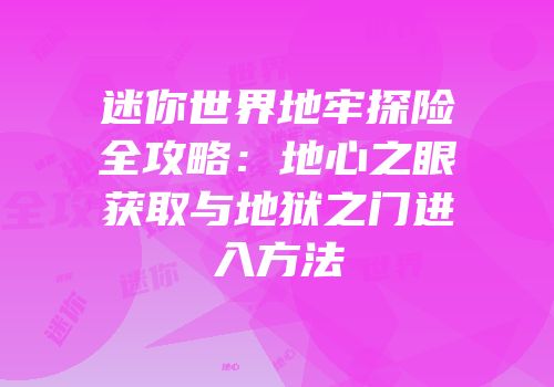 迷你世界地牢探险全攻略：地心之眼获取与地狱之门进入方法