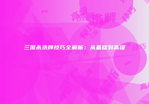 三国杀洗牌技巧全解析：从基础到高级
