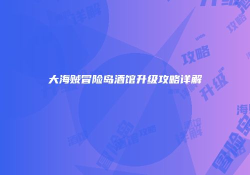 大海贼冒险岛酒馆升级攻略详解