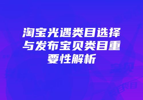 淘宝光遇类目选择与发布宝贝类目重要性解析