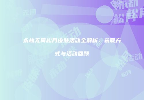 永劫无间松月皮肤活动全解析：获取方式与活动回顾