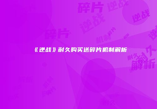 《逆战》耐久购买送碎片机制解析