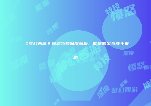 《梦幻西游》愤怒特技深度解析：能量源泉与战斗策略