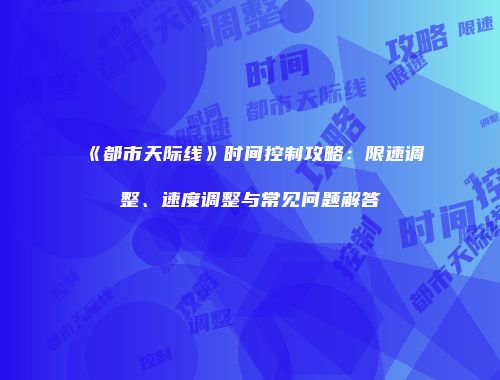《都市天际线》时间控制攻略：限速调整、速度调整与常见问题解答