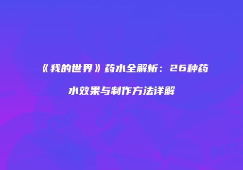 《我的世界》药水全解析：26种药水效果与制作方法详解