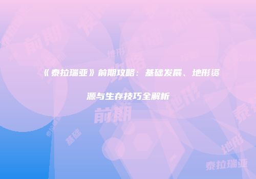 《泰拉瑞亚》前期攻略：基础发展、地形资源与生存技巧全解析