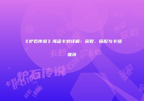 《炉石传说》海盗卡包详解：获取、搭配与卡组推荐