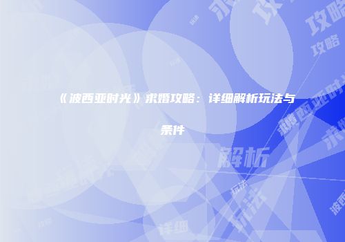 《波西亚时光》求婚攻略：详细解析玩法与条件