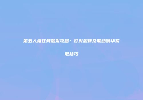 第五人格任务触发攻略：灯火规律及联动精华获取技巧