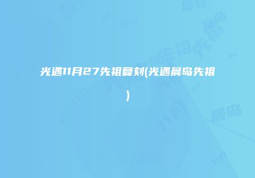 光遇11月27先祖复刻(光遇晨岛先祖)