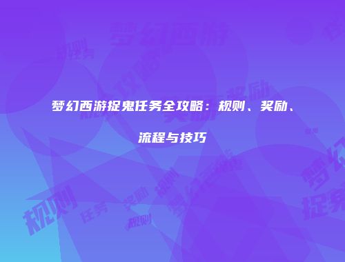 梦幻西游捉鬼任务全攻略：规则、奖励、流程与技巧