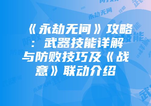 《永劫无间》攻略：武器技能详解与防败技巧及《战意》联动介绍
