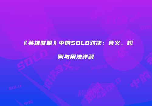 《英雄联盟》中的SOLO对决：含义、规则与用法详解