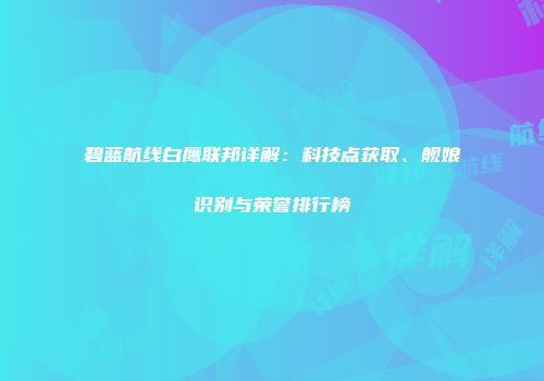 碧蓝航线白鹰联邦详解：科技点获取、舰娘识别与荣誉排行榜