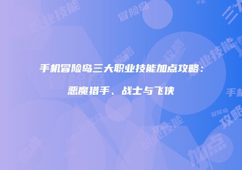 手机冒险岛三大职业技能加点攻略：恶魔猎手、战士与飞侠