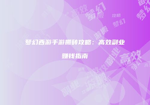 梦幻西游手游搬砖攻略：高效副业赚钱指南