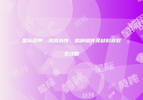 星际战甲：风鸣补件、鸣种部件及材料获取全攻略