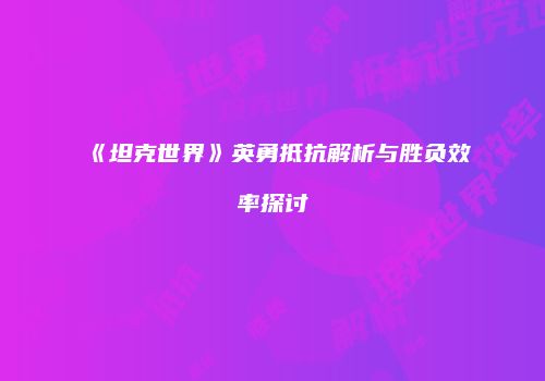 《坦克世界》英勇抵抗解析与胜负效率探讨