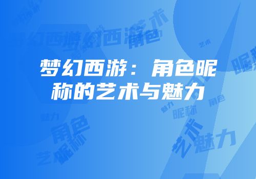 梦幻西游：角色昵称的艺术与魅力