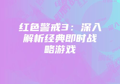 红色警戒3：深入解析经典即时战略游戏