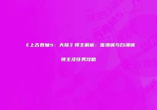 《上古卷轴5：天际》领主解析：雪漫城与白漫城领主及任务攻略
