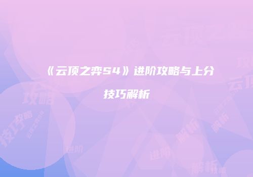 《云顶之弈S4》进阶攻略与上分技巧解析
