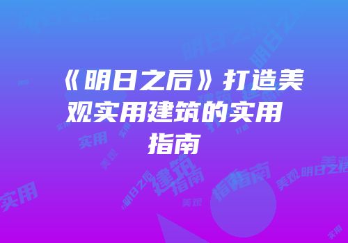 《明日之后》打造美观实用建筑的实用指南