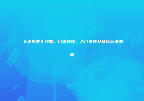 《逆水寒》攻略：门派选择、入门条件及特色玩法解析