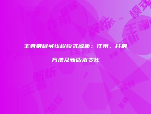 王者荣耀多线程模式解析：作用、开启方法及新版本变化