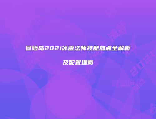 冒险岛2021冰雷法师技能加点全解析及配置指南
