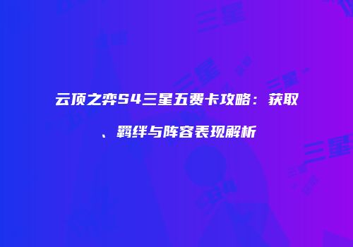 云顶之弈S4三星五费卡攻略：获取、羁绊与阵容表现解析