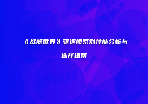 《战舰世界》驱逐舰系别性能分析与选择指南