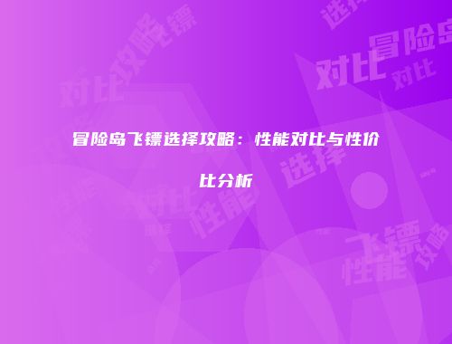 冒险岛飞镖选择攻略：性能对比与性价比分析