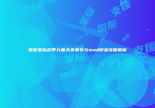 国服星际战甲九重天支援包与mod掉落攻略解析