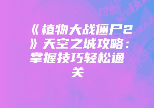 《植物大战僵尸2》天空之城攻略：掌握技巧轻松通关