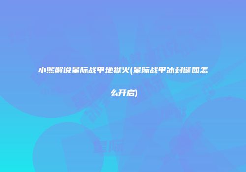 小熙解说星际战甲地狱火(星际战甲冰封谜团怎么开启)