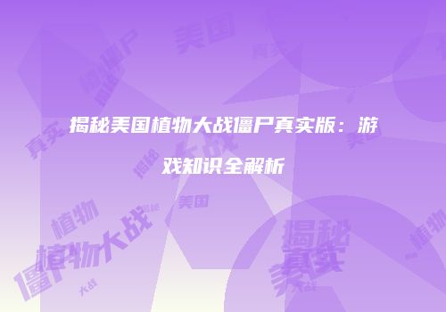 揭秘美国植物大战僵尸真实版：游戏知识全解析