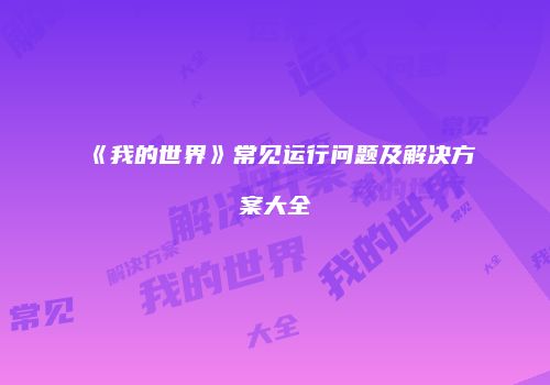 《我的世界》常见运行问题及解决方案大全