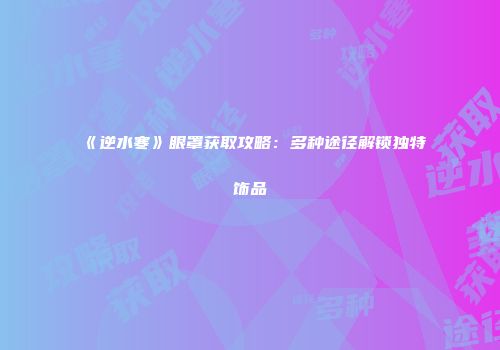 《逆水寒》眼罩获取攻略：多种途径解锁独特饰品