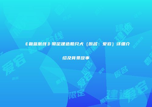 《碧蓝航线》限定建造船只犬（原名：爱宕）详细介绍及背景故事
