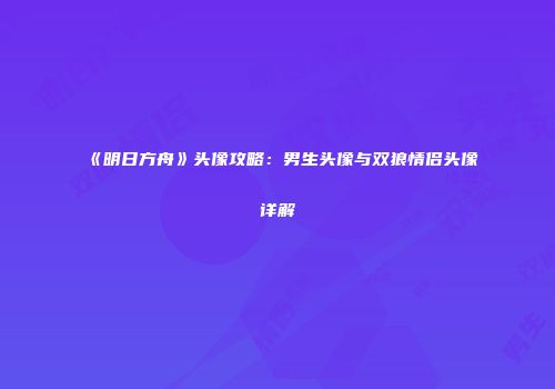 《明日方舟》头像攻略：男生头像与双狼情侣头像详解